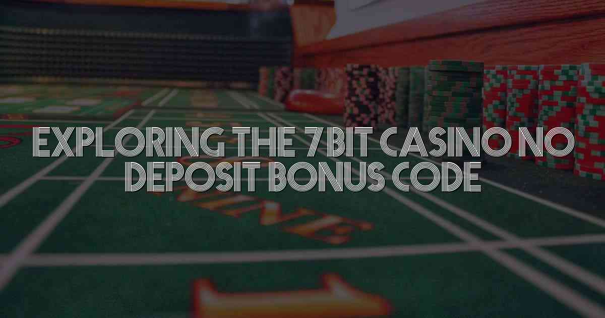 Exploring the 7bit Casino No Deposit Bonus Code