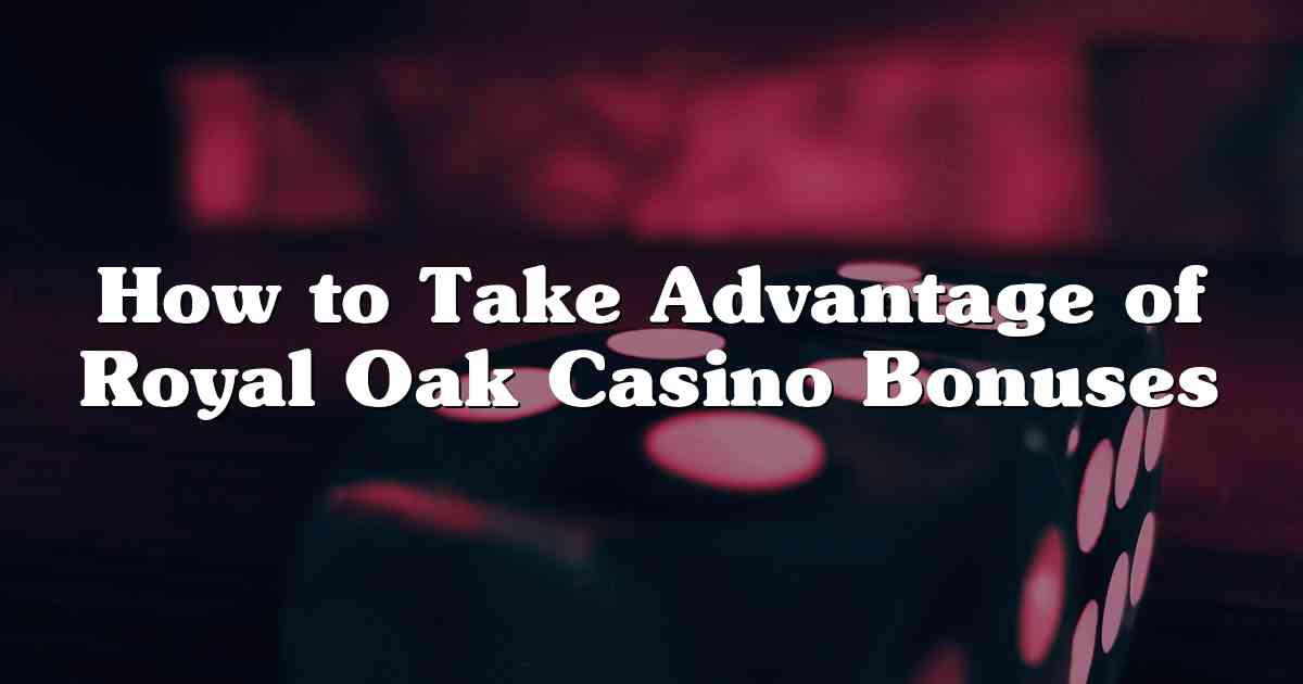 How to Take Advantage of Royal Oak Casino Bonuses