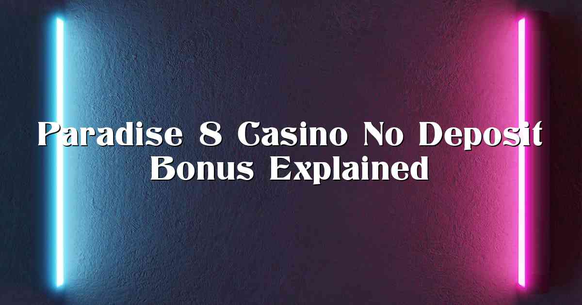 Paradise 8 Casino No Deposit Bonus Explained