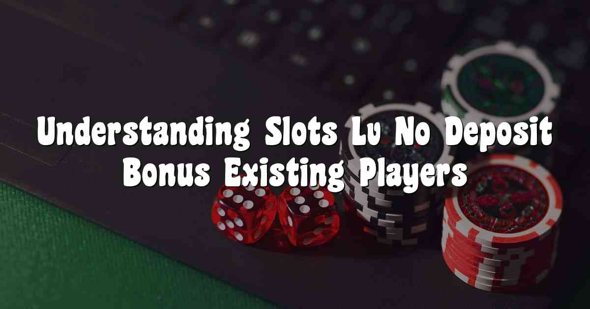 Understanding Slots Lv No Deposit Bonus Existing Players