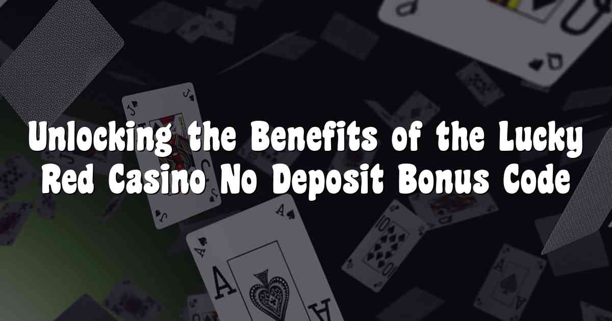 Unlocking the Benefits of the Lucky Red Casino No Deposit Bonus Code