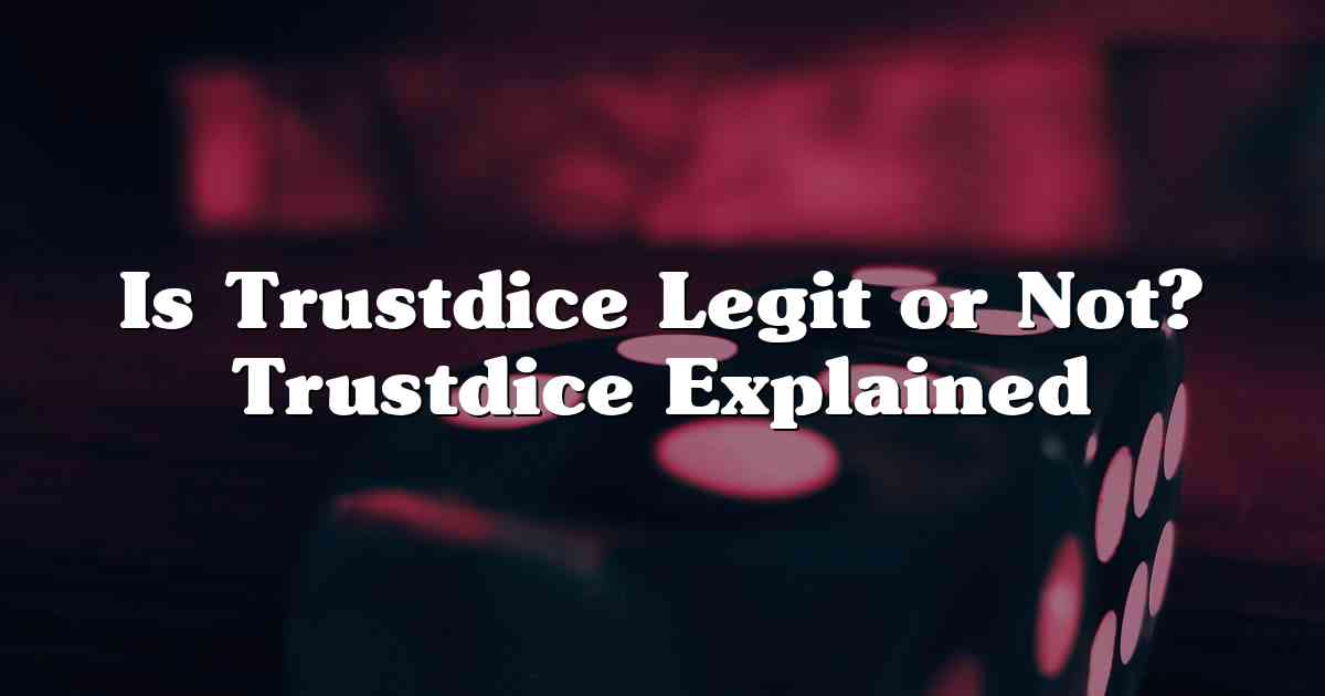 Is Trustdice Legit or Not? Trustdice Explained