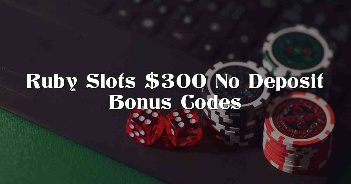 Ruby Slots $300 No Deposit Bonus Codes