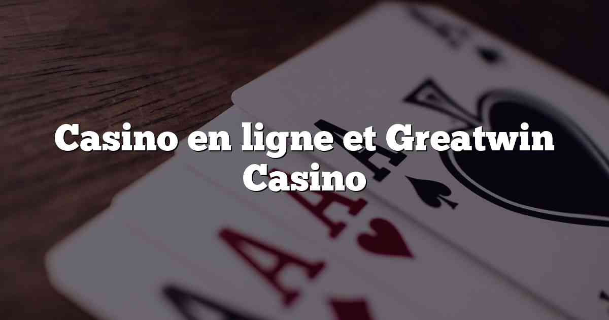 Casino en ligne et Greatwin Casino